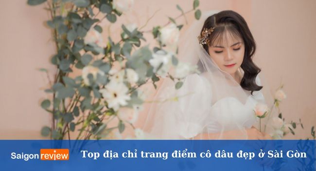 Top 12 Tiệm trang điểm cô dâu đẹp nhất ở Sài Gòn – TPHCM